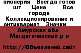 1.1) пионерия : Всегда готов ( 1 шт ) › Цена ­ 90 - Все города Коллекционирование и антиквариат » Значки   . Амурская обл.,Магдагачинский р-н